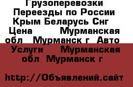 Грузоперевозки Переезды по России Крым Беларусь Снг › Цена ­ 10 - Мурманская обл., Мурманск г. Авто » Услуги   . Мурманская обл.,Мурманск г.